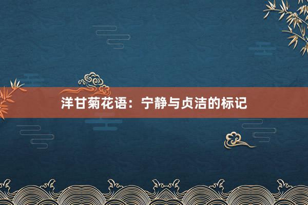 洋甘菊花语：宁静与贞洁的标记