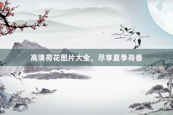 高清荷花图片大全，尽享夏季荷香