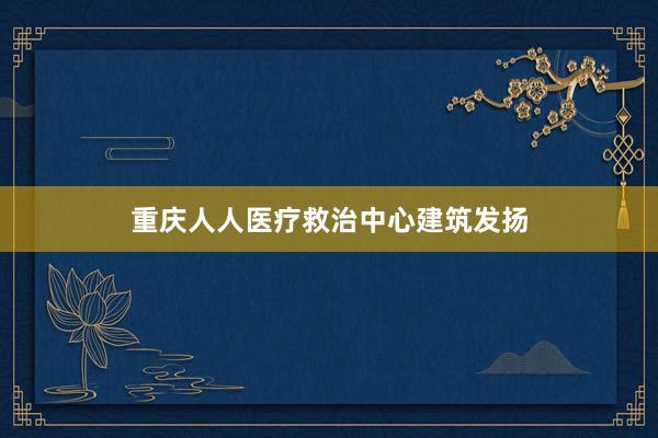 重庆人人医疗救治中心建筑发扬
