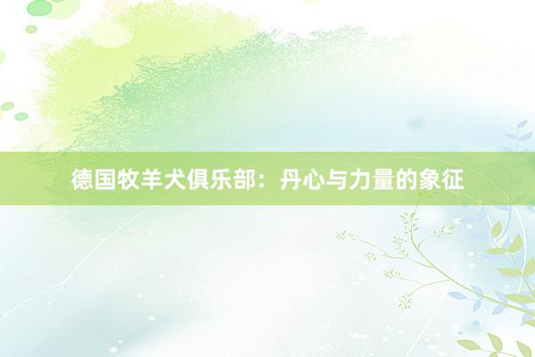 德国牧羊犬俱乐部：丹心与力量的象征