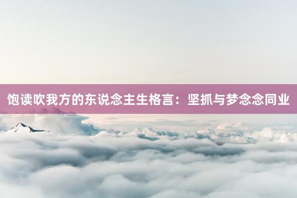 饱读吹我方的东说念主生格言：坚抓与梦念念同业